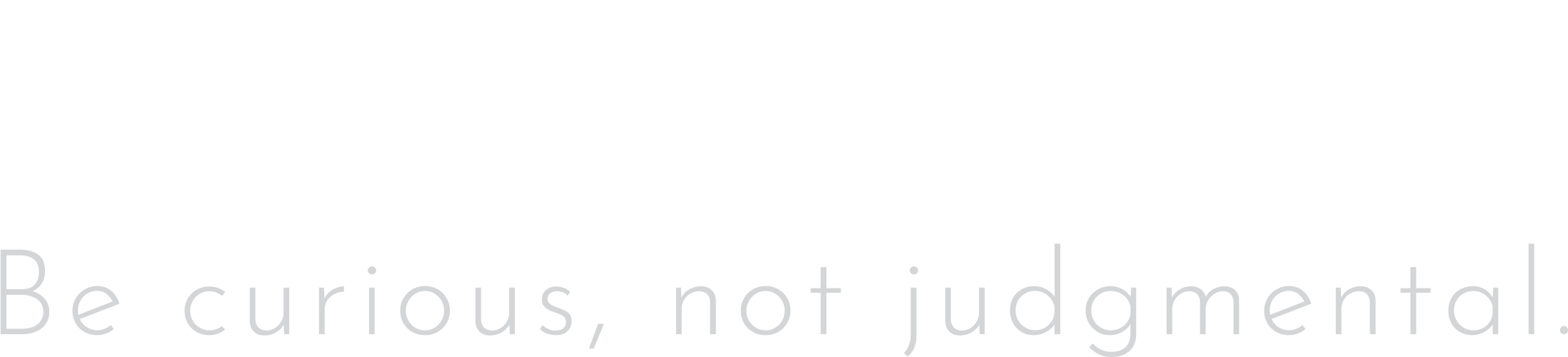 Be curious, not judgmental.